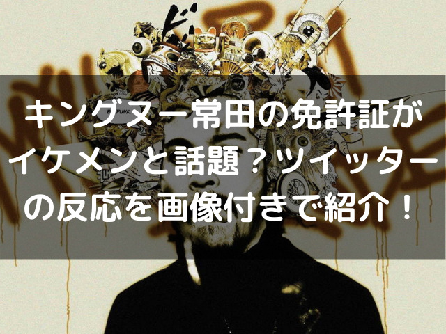 キングヌー常田の免許証がイケメンと話題 ツイッターの反応を画像付きで紹介 生活お役立ち情報シェアブログ