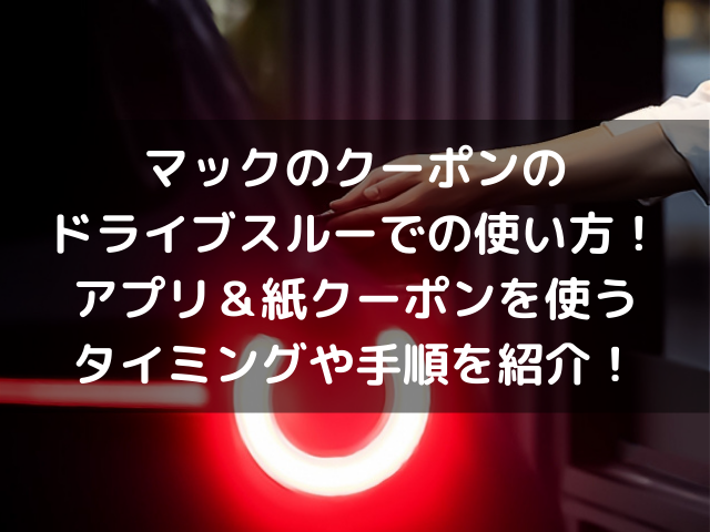 マックのクーポンのドライブスルーでの使い方 アプリ 紙クーポンを使うタイミングや手順を紹介 生活お役立ち情報シェアブログ