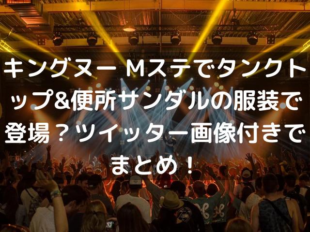 キングヌー Mステでタンクトップ 便所サンダルの服装で登場 ツイッター画像付きでまとめ 生活お役立ち情報シェアブログ