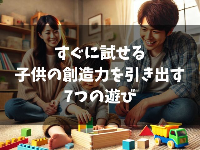 すぐに試せる子供の創造力を引き出す7つの遊び