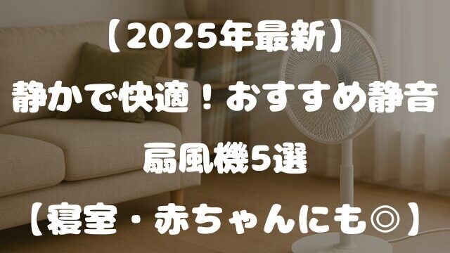 【2025年最新】静かで快適！おすすめ静音扇風機5選【寝室・赤ちゃんにも◎】